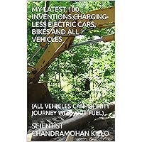 MY LATEST 100 INVENTIONS:CHARGING-LESS ElECTRIC CARS, BIKES AND ALL VEHICLES: (ALL VEHICLES CAN INFINITY JOURNEY WITH-OUT FUEL) (My Inventions Book 6)