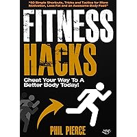 Fitness Hacks: 50 Shortcuts to Effortlessly Cheat Your Way to a Better Body Today! (Fitness made Simple by Phil Pierce Book 4) Fitness Hacks: 50 Shortcuts to Effortlessly Cheat Your Way to a Better Body Today! (Fitness made Simple by Phil Pierce Book 4) Kindle Audible Audiobook Paperback
