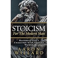 Stoicism for the Modern Man : Mastering Life’s Challenges With Ancient Wisdom