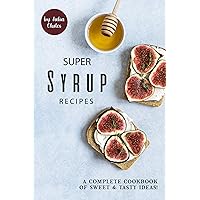 Super Syrup Recipes: A Complete Cookbook of Sweet Tasty Ideas! Super Syrup Recipes: A Complete Cookbook of Sweet Tasty Ideas! Kindle Paperback