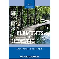 ELEMENTS OF HEALTH – 2012: A new dimension of holistic health ELEMENTS OF HEALTH – 2012: A new dimension of holistic health Kindle