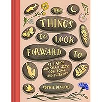 Things to Look Forward To: 52 Large and Small Joys for Today and Every Day Things to Look Forward To: 52 Large and Small Joys for Today and Every Day Hardcover Kindle