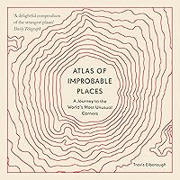 Atlas of Improbable Places: A Journey to the World's Most Unusual Corners Atlas of Improbable Places: A Journey to the World's Most Unusual Corners Kindle Paperback Audible Audiobook Hardcover Flexibound
