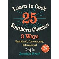 Learn to Cook 25 Southern Classics 3 Ways: Traditional, Contemporary, International Learn to Cook 25 Southern Classics 3 Ways: Traditional, Contemporary, International