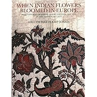 When Indian Flowers Bloomed in Europe: Masterworks of Indian Trade Textiles, 1600–1780, in the TAPI Collection When Indian Flowers Bloomed in Europe: Masterworks of Indian Trade Textiles, 1600–1780, in the TAPI Collection Hardcover