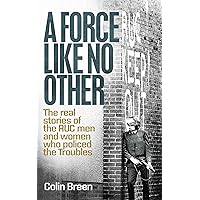 A Force Like No Other : The real stories of the RUC men and women who policed the Troubles, Book 1 A Force Like No Other : The real stories of the RUC men and women who policed the Troubles, Book 1 Kindle Paperback