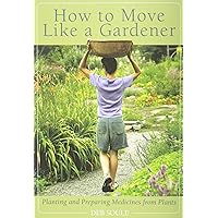 How to Move Like a Gardener: Planting and Preparing Medicines from Plants How to Move Like a Gardener: Planting and Preparing Medicines from Plants Paperback