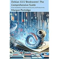 Debian 12.5 Bookworm: The Comprehensive Guide: From Installation to Advanced Security and Productivity Debian 12.5 Bookworm: The Comprehensive Guide: From Installation to Advanced Security and Productivity Kindle Hardcover Paperback