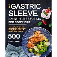 The Gastric Sleeve Bariatric Cookbook for Beginners: Easy and Nutritional Recipes to Lose Weight Fast and Stay Healthy for Every Stage of Bariatric Surgery Recovery The Gastric Sleeve Bariatric Cookbook for Beginners: Easy and Nutritional Recipes to Lose Weight Fast and Stay Healthy for Every Stage of Bariatric Surgery Recovery Kindle Hardcover Paperback