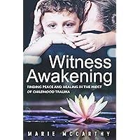 Witness Awakening: Finding peace and Healing in the Midst of Childhood Trauma