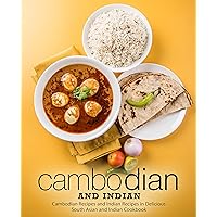 Cambodian and Indian: Cambodian Recipes and Indian Recipes in a Delicious South Asian and Indian Cookbook