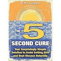 The 5-Second Cure: Your Surprisingly Simple Solution to Avoid Getting Sick and Beat Disease Naturally The 5-Second Cure: Your Surprisingly Simple Solution to Avoid Getting Sick and Beat Disease Naturally Kindle Paperback