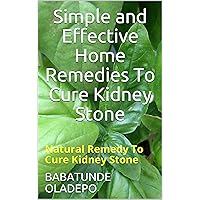 Simple and Effective Home Remedies To Cure Kidney Stone: Natural Remedy To Cure Kidney Stone