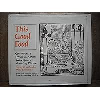 This Good Food: Contemporary French Vegetarian Recipes from a Monastery Kitchen This Good Food: Contemporary French Vegetarian Recipes from a Monastery Kitchen Hardcover Paperback
