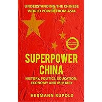 Superpower China – Understanding the Chinese world power from Asia: History, Politics, Education, Economy and Military (Global Superpowers)
