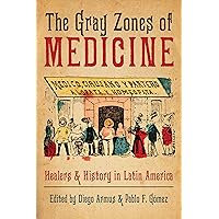 The Gray Zones of Medicine: Healers and History in Latin America The Gray Zones of Medicine: Healers and History in Latin America Hardcover Kindle