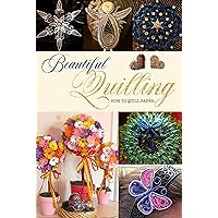 Beautiful Quilling: How to Quill Paper: The Ultimate Paper Quilling Tutorial for Beginners Beautiful Quilling: How to Quill Paper: The Ultimate Paper Quilling Tutorial for Beginners Kindle Paperback