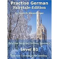 Practise German Fairytale-Edition: Practise-book for German learners: Level B1 - Practise German while reading (Practise German - Learn German with the ... Communication Approach 3) (German Edition) Practise German Fairytale-Edition: Practise-book for German learners: Level B1 - Practise German while reading (Practise German - Learn German with the ... Communication Approach 3) (German Edition) Kindle Paperback