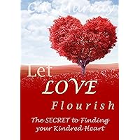Let Love Flourish - The Secret to Finding Your Kindred Heart: (Love & Romance, How to Find Love, Love & Romance, Lasting Relationship) Let Love Flourish - The Secret to Finding Your Kindred Heart: (Love & Romance, How to Find Love, Love & Romance, Lasting Relationship) Kindle Audible Audiobook Paperback
