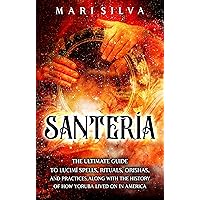 Santería: The Ultimate Guide to Lucumí Spells, Rituals, Orishas, and Practices, Along with the History of How Yoruba Lived On in America (African Spirituality)