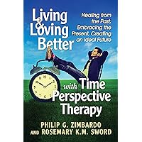 Living and Loving Better with Time Perspective Therapy: Healing from the Past, Embracing the Present, Creating an Ideal Future Living and Loving Better with Time Perspective Therapy: Healing from the Past, Embracing the Present, Creating an Ideal Future Kindle Paperback