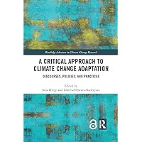 A Critical Approach to Climate Change Adaptation: Discourses, Policies and Practices (Routledge Advances in Climate Change Research) A Critical Approach to Climate Change Adaptation: Discourses, Policies and Practices (Routledge Advances in Climate Change Research) Paperback Kindle Hardcover