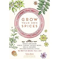 Grow Your Own Spices: Harvest homegrown ginger, turmeric, saffron, wasabi, vanilla, cardamom, and other incredible spices -- no matter where you live! Grow Your Own Spices: Harvest homegrown ginger, turmeric, saffron, wasabi, vanilla, cardamom, and other incredible spices -- no matter where you live! Hardcover Kindle