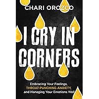 I Cry in Corners: Embracing Your Feelings, Throat-Punching Anxiety, and Managing Your Emotions Well I Cry in Corners: Embracing Your Feelings, Throat-Punching Anxiety, and Managing Your Emotions Well Hardcover Audible Audiobook Kindle Paperback