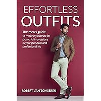 Effortless Outfits: The Men's Guide to Matching Clothes for Powerful Impression in Personal and Professional Life Effortless Outfits: The Men's Guide to Matching Clothes for Powerful Impression in Personal and Professional Life Kindle