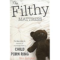 The Filthy Mattress: The True Story and Memoir Of My Escape From A Child Porn Ring