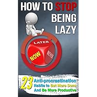 How To Stop Being Lazy: 23 Anti-Procrastination Habits To Help You Get More Done And Be More Productive (Laziness Cure, Anti Procrastination Book 2) How To Stop Being Lazy: 23 Anti-Procrastination Habits To Help You Get More Done And Be More Productive (Laziness Cure, Anti Procrastination Book 2) Kindle