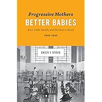 Progressive Mothers, Better Babies: Race, Public Health, and the State in Brazil, 1850-1945 (Joe R. and Teresa Lozano Long Series in Latin American and Latino Art and Culture) Progressive Mothers, Better Babies: Race, Public Health, and the State in Brazil, 1850-1945 (Joe R. and Teresa Lozano Long Series in Latin American and Latino Art and Culture) Kindle Hardcover Paperback