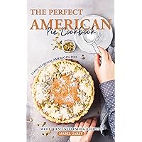 The Perfect American Pie Cookbook: Learn to Prepare American Pies with These Interesting Recipes! The Perfect American Pie Cookbook: Learn to Prepare American Pies with These Interesting Recipes! Kindle Paperback