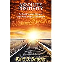 Absolute Positivity: An Inspirational Story of Positivity, Prayer, and People Absolute Positivity: An Inspirational Story of Positivity, Prayer, and People Kindle Paperback