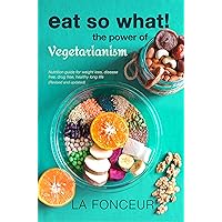 Eat So What! The Power of Vegetarianism: Nutrition Guide for Weight Loss, Disease Free, Drug Free, Healthy Long Life (Full Version) | Revised and Updated ... Nutrition Guides for Healthy Living Book 2) Eat So What! The Power of Vegetarianism: Nutrition Guide for Weight Loss, Disease Free, Drug Free, Healthy Long Life (Full Version) | Revised and Updated ... Nutrition Guides for Healthy Living Book 2) Kindle Paperback Hardcover