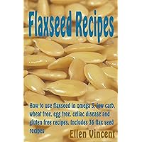 Flaxseed Recipes: How to use flaxseed in omega 3, low carb, wheat free, egg free, celiac disease and gluten free recipes. Includes 36 flax seed recipes Flaxseed Recipes: How to use flaxseed in omega 3, low carb, wheat free, egg free, celiac disease and gluten free recipes. Includes 36 flax seed recipes Kindle Paperback