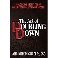 The Art of Doubling Down: Unlock the Secret to How Failure Accelerates Your Success The Art of Doubling Down: Unlock the Secret to How Failure Accelerates Your Success Kindle Paperback