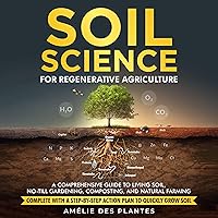 Soil Science for Regenerative Agriculture: A Comprehensive Guide to Living Soil, No-till Gardening, Composting and Natural Farming - Complete with a Step-by-Step Action Plan to Quickly Grow Soil Soil Science for Regenerative Agriculture: A Comprehensive Guide to Living Soil, No-till Gardening, Composting and Natural Farming - Complete with a Step-by-Step Action Plan to Quickly Grow Soil Audible Audiobook Paperback Kindle Hardcover