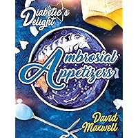 Diabetic’s Delight: Ambrosial Appetizers: Manage Diabetes with Delicious Appetizers You Love