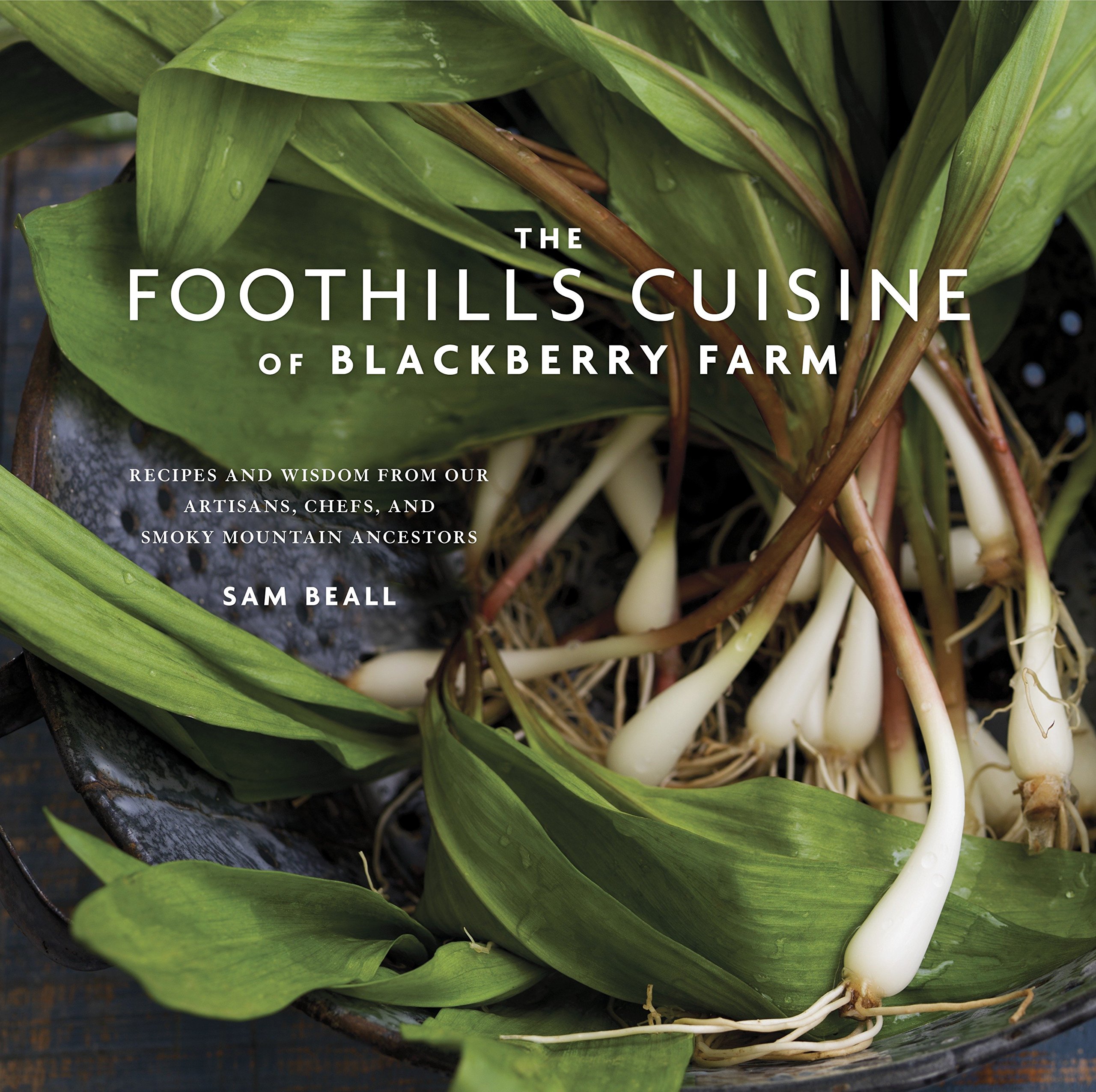 The Foothills Cuisine of Blackberry Farm: Recipes and Wisdom from Our Artisans, Chefs, and Smoky Mountain Ancestors : A Cookbook