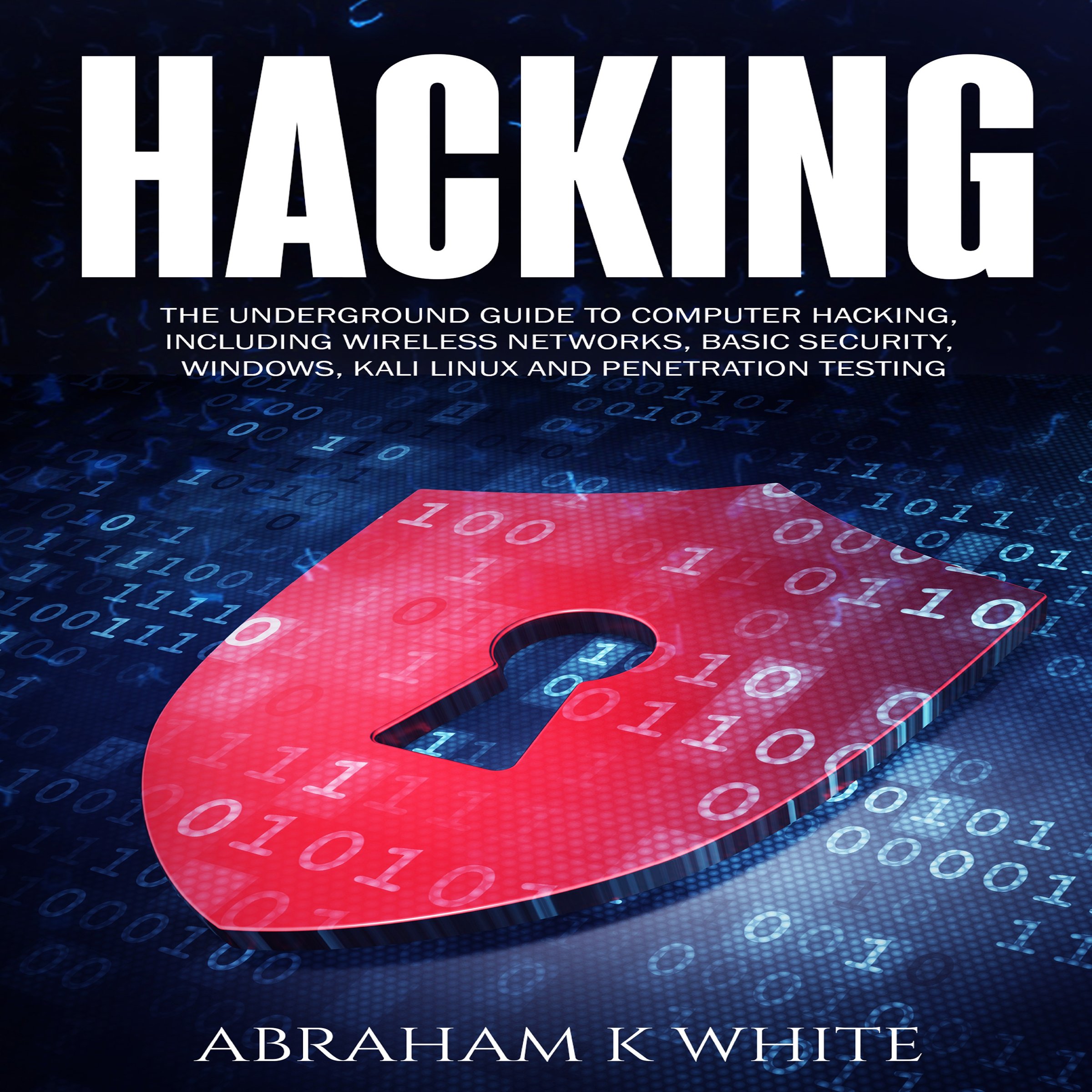 Hacking: The Underground Guide to Computer Hacking, Including Wireless Networks, Security, Windows, Kali Linux, and Penetration Testing