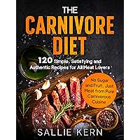 The Carnivore Diet: 120 Simple, Satisfying and Authentic Recipes for All Meat Lovers. No Sugar and Fruit, Just Meat from Pure Carnivorous Cuisine The Carnivore Diet: 120 Simple, Satisfying and Authentic Recipes for All Meat Lovers. No Sugar and Fruit, Just Meat from Pure Carnivorous Cuisine Kindle Paperback