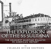 The Explosion of the SS Sultana: The Deadliest Maritime Disaster in American History The Explosion of the SS Sultana: The Deadliest Maritime Disaster in American History Audible Audiobook Kindle Paperback