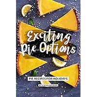 Exciting Pie Options: Pie Recipes for Holidays Exciting Pie Options: Pie Recipes for Holidays Kindle Paperback
