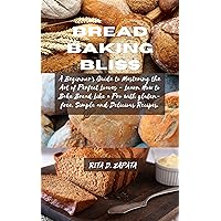 Bread Baking Bliss: A Beginner's Guide to Mastering the Art of Perfect Loaves - Learn How to Bake Bread Like a Pro with gluten-free, Simple and Delicious Recipes. Bread Baking Bliss: A Beginner's Guide to Mastering the Art of Perfect Loaves - Learn How to Bake Bread Like a Pro with gluten-free, Simple and Delicious Recipes. Kindle Hardcover Paperback
