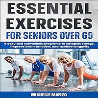 Essential Exercises for Seniors Over 60: 9 Programs to Catapult Your Energy, Improve Brain Function, and Achieve Longevity Essential Exercises for Seniors Over 60: 9 Programs to Catapult Your Energy, Improve Brain Function, and Achieve Longevity Audible Audiobook Kindle Paperback
