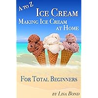 A to Z Ice Cream Making Ice Cream at Home for Total Beginners A to Z Ice Cream Making Ice Cream at Home for Total Beginners Kindle