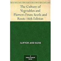 The Culture of Vegetables and Flowers From Seeds and Roots 16th Edition The Culture of Vegetables and Flowers From Seeds and Roots 16th Edition Kindle Paperback