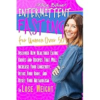 Intermittent Fasting For Women Over 50: Discover New Healthier Eating Habits And Recipes That Will Increase Your Longevity, Detox Your Body, And Reset Your Metabolism To Lose Weight Intermittent Fasting For Women Over 50: Discover New Healthier Eating Habits And Recipes That Will Increase Your Longevity, Detox Your Body, And Reset Your Metabolism To Lose Weight Kindle Hardcover Paperback