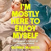 I'm Mostly Here to Enjoy Myself: One Woman's Pursuit of Pleasure in Paris I'm Mostly Here to Enjoy Myself: One Woman's Pursuit of Pleasure in Paris Hardcover Kindle Audible Audiobook